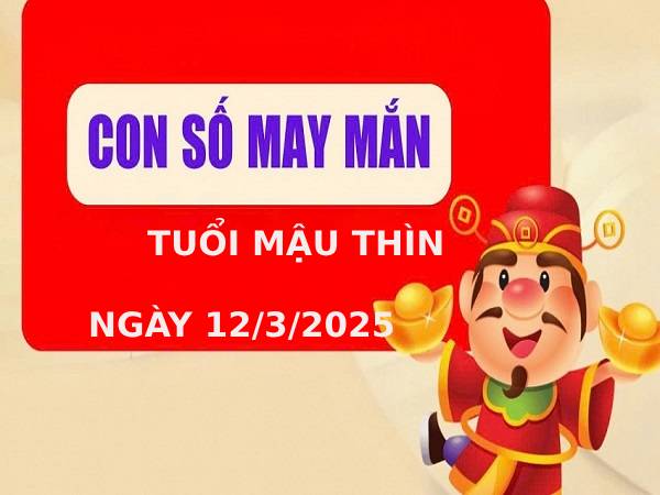 Bật mí số đẹp tuổi Mậu Thìn ngày 12/3/2025