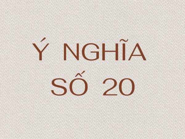 Ý nghĩa con số 20 mang lại may mắn hay sự xui xẻo